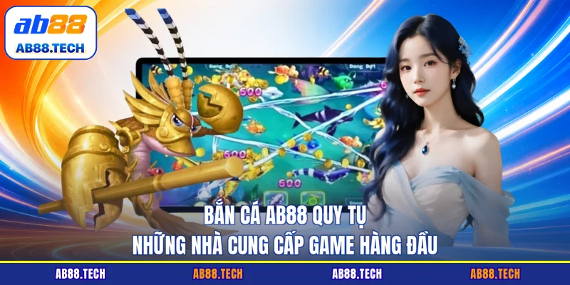 Bắn cá AB88 quy tụ những nhà cung cấp game hàng đầu