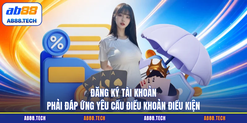 Đăng ký tài khoản phải đáp ứng yêu cầu điều khoản điều kiện