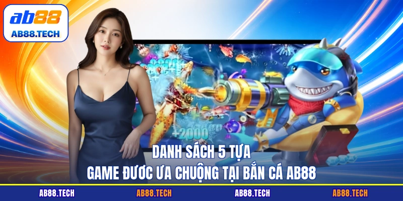 Danh sách 5 tựa game được ưa chuộng tại bắn cá AB88
