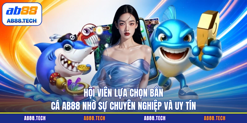 Hội viên lựa chọn bắn cá AB88 nhờ sự chuyên nghiệp và uy tín