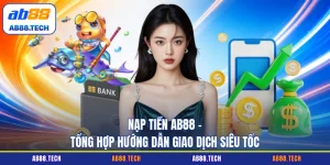 Nạp Tiền AB88 - Tổng Hợp Hướng Dẫn Giao Dịch Siêu Tốc