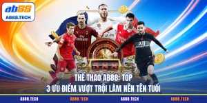 Thể Thao AB88 - Top 3 Ưu Điểm Vượt Trội Làm Nên Tên Tuổi